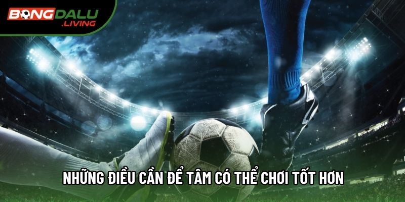 Những điều cần để tâm có thể chơi tốt hơn